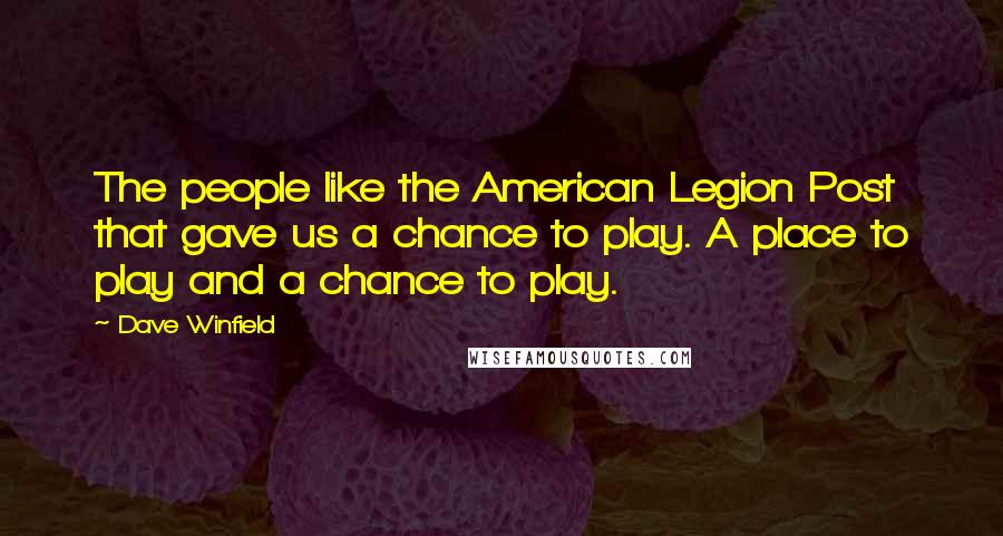 Dave Winfield Quotes: The people like the American Legion Post that gave us a chance to play. A place to play and a chance to play.