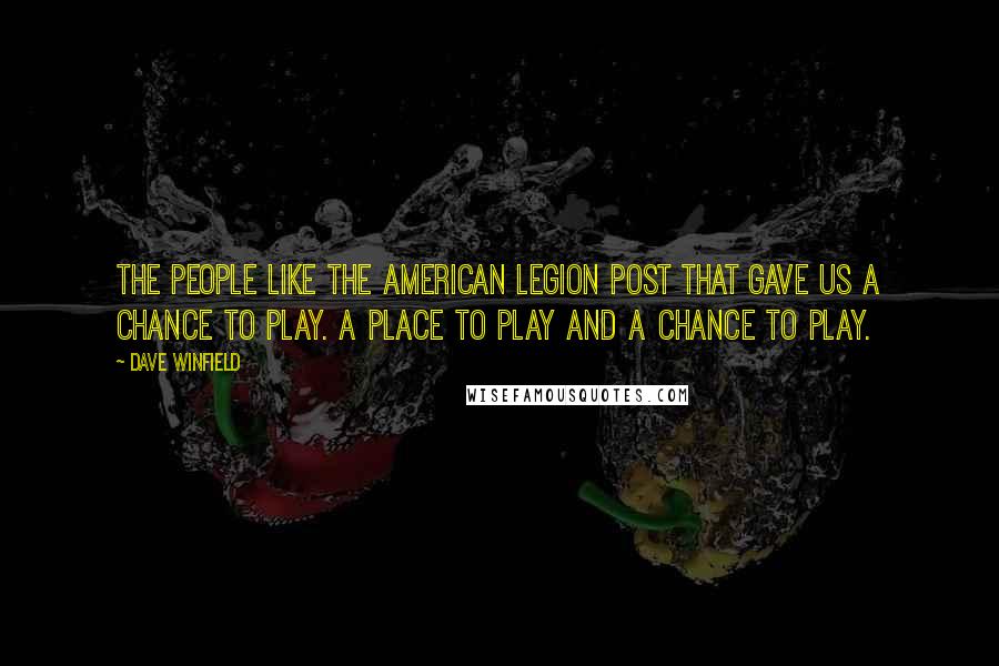 Dave Winfield Quotes: The people like the American Legion Post that gave us a chance to play. A place to play and a chance to play.