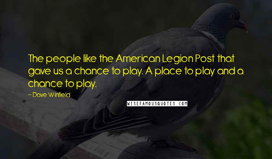 Dave Winfield Quotes: The people like the American Legion Post that gave us a chance to play. A place to play and a chance to play.