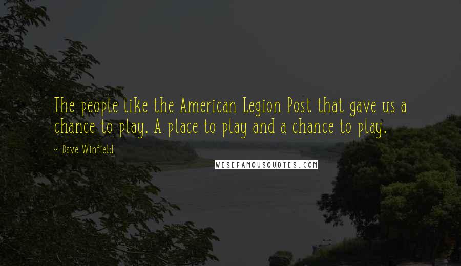 Dave Winfield Quotes: The people like the American Legion Post that gave us a chance to play. A place to play and a chance to play.