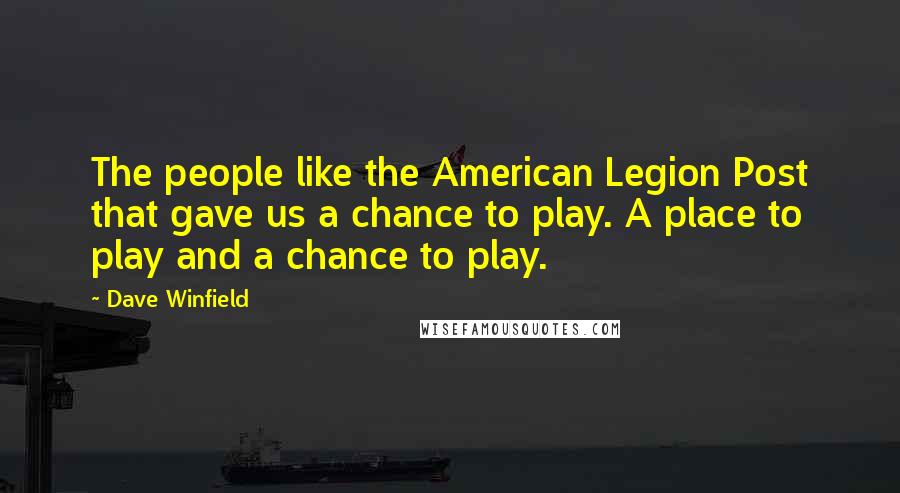 Dave Winfield Quotes: The people like the American Legion Post that gave us a chance to play. A place to play and a chance to play.