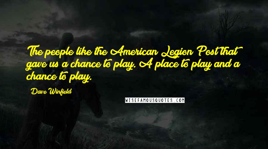 Dave Winfield Quotes: The people like the American Legion Post that gave us a chance to play. A place to play and a chance to play.