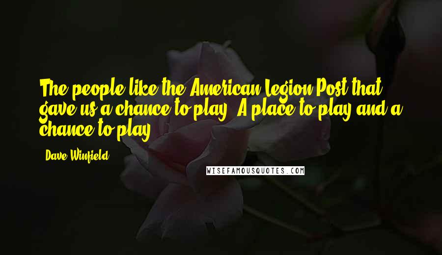 Dave Winfield Quotes: The people like the American Legion Post that gave us a chance to play. A place to play and a chance to play.