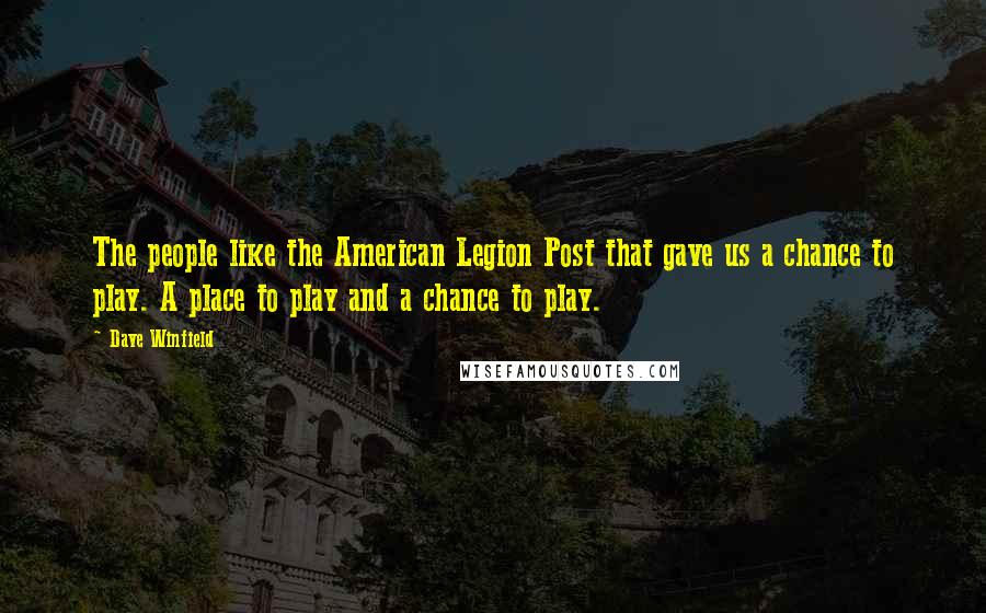 Dave Winfield Quotes: The people like the American Legion Post that gave us a chance to play. A place to play and a chance to play.