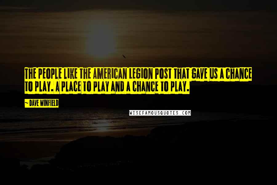 Dave Winfield Quotes: The people like the American Legion Post that gave us a chance to play. A place to play and a chance to play.