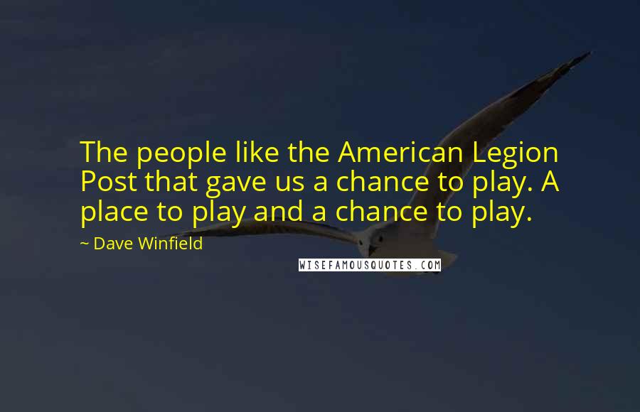 Dave Winfield Quotes: The people like the American Legion Post that gave us a chance to play. A place to play and a chance to play.