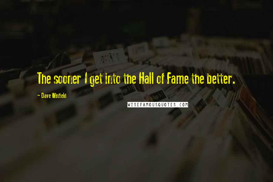 Dave Winfield Quotes: The sooner I get into the Hall of Fame the better.