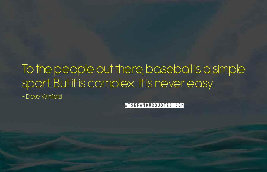 Dave Winfield Quotes: To the people out there, baseball is a simple sport. But it is complex. It is never easy.