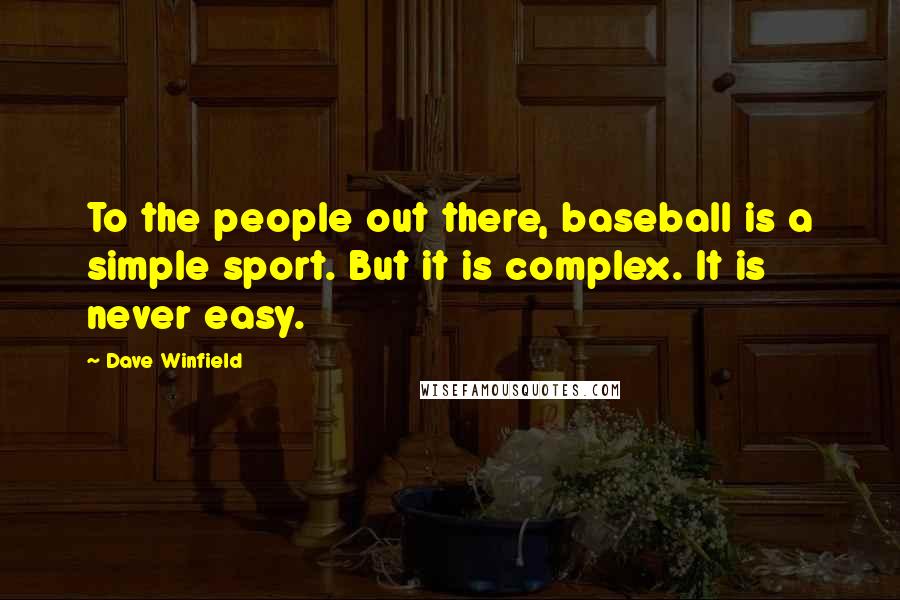 Dave Winfield Quotes: To the people out there, baseball is a simple sport. But it is complex. It is never easy.