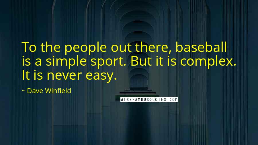 Dave Winfield Quotes: To the people out there, baseball is a simple sport. But it is complex. It is never easy.