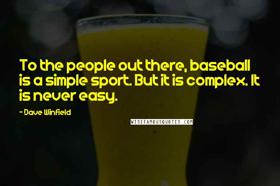 Dave Winfield Quotes: To the people out there, baseball is a simple sport. But it is complex. It is never easy.