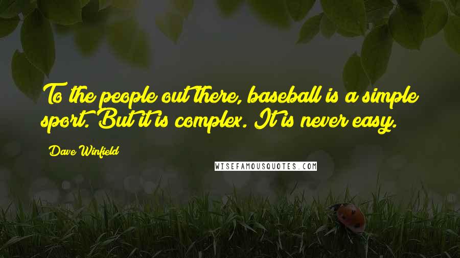 Dave Winfield Quotes: To the people out there, baseball is a simple sport. But it is complex. It is never easy.