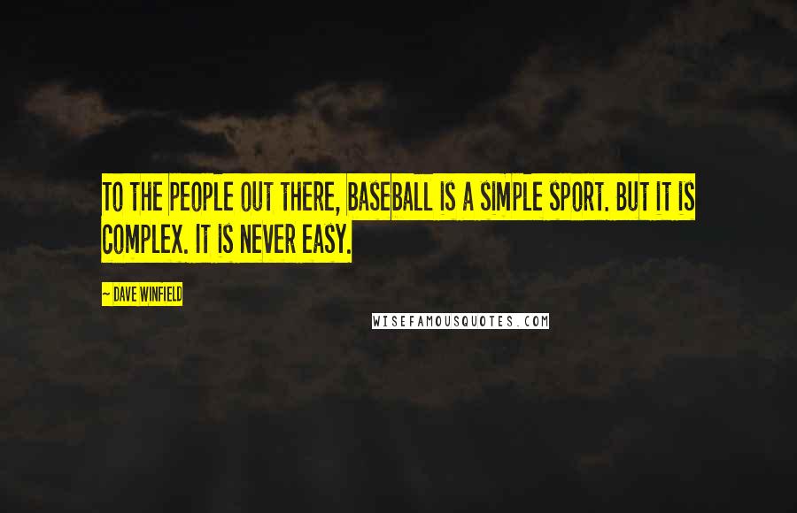 Dave Winfield Quotes: To the people out there, baseball is a simple sport. But it is complex. It is never easy.