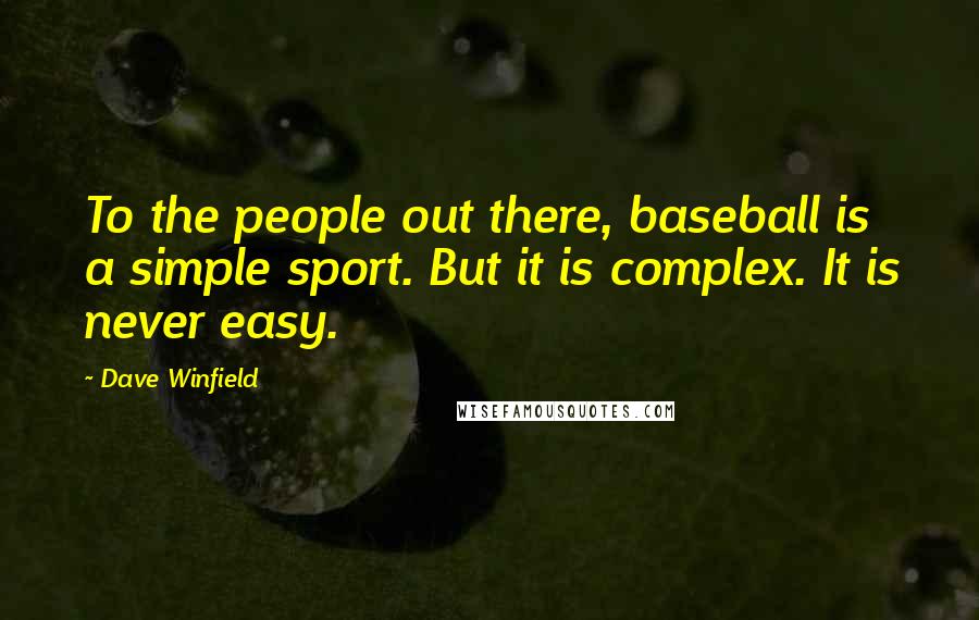 Dave Winfield Quotes: To the people out there, baseball is a simple sport. But it is complex. It is never easy.