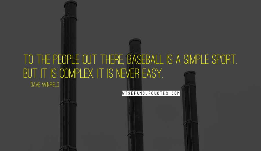 Dave Winfield Quotes: To the people out there, baseball is a simple sport. But it is complex. It is never easy.