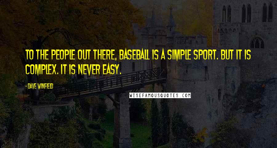Dave Winfield Quotes: To the people out there, baseball is a simple sport. But it is complex. It is never easy.