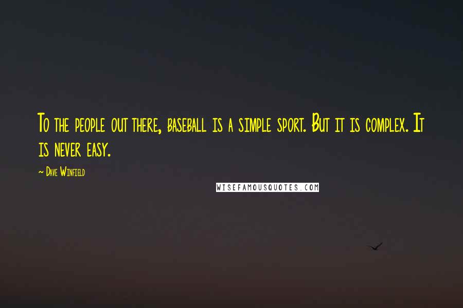 Dave Winfield Quotes: To the people out there, baseball is a simple sport. But it is complex. It is never easy.