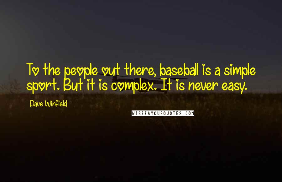 Dave Winfield Quotes: To the people out there, baseball is a simple sport. But it is complex. It is never easy.