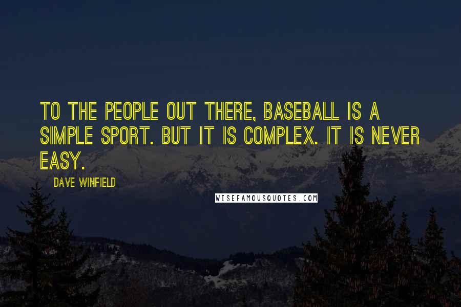 Dave Winfield Quotes: To the people out there, baseball is a simple sport. But it is complex. It is never easy.