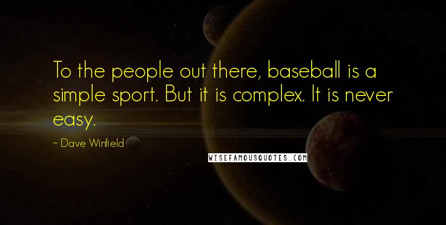 Dave Winfield Quotes: To the people out there, baseball is a simple sport. But it is complex. It is never easy.