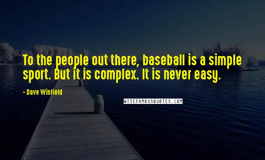 Dave Winfield Quotes: To the people out there, baseball is a simple sport. But it is complex. It is never easy.