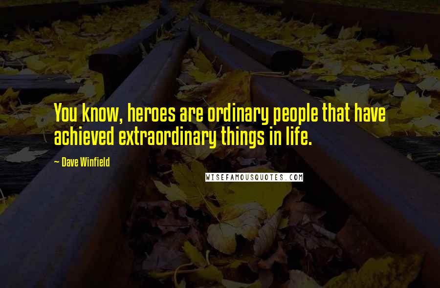 Dave Winfield Quotes: You know, heroes are ordinary people that have achieved extraordinary things in life.