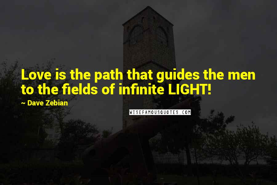Dave Zebian Quotes: Love is the path that guides the men to the fields of infinite LIGHT!