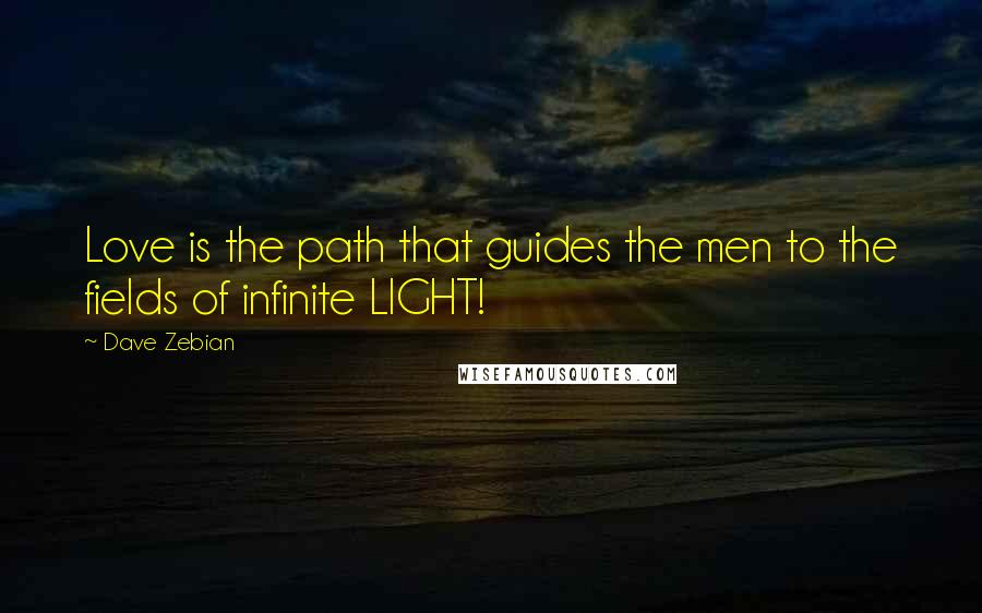 Dave Zebian Quotes: Love is the path that guides the men to the fields of infinite LIGHT!