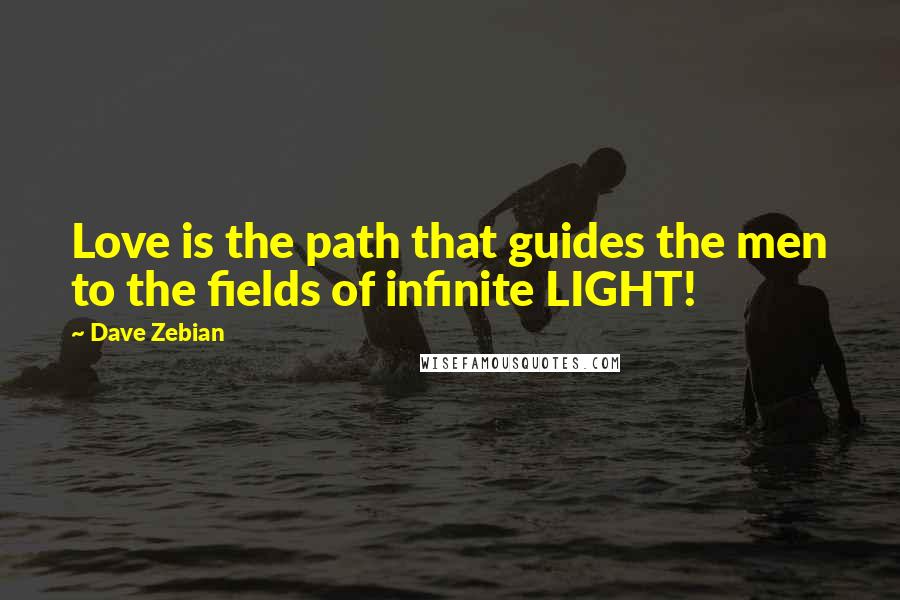 Dave Zebian Quotes: Love is the path that guides the men to the fields of infinite LIGHT!