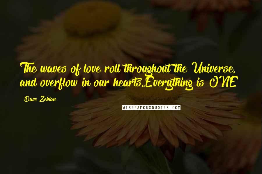 Dave Zebian Quotes: The waves of love roll throughout the Universe, and overflow in our hearts..Everything is ONE!