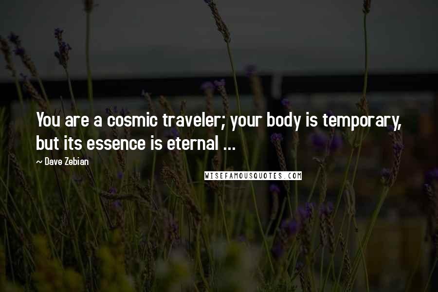 Dave Zebian Quotes: You are a cosmic traveler; your body is temporary, but its essence is eternal ...