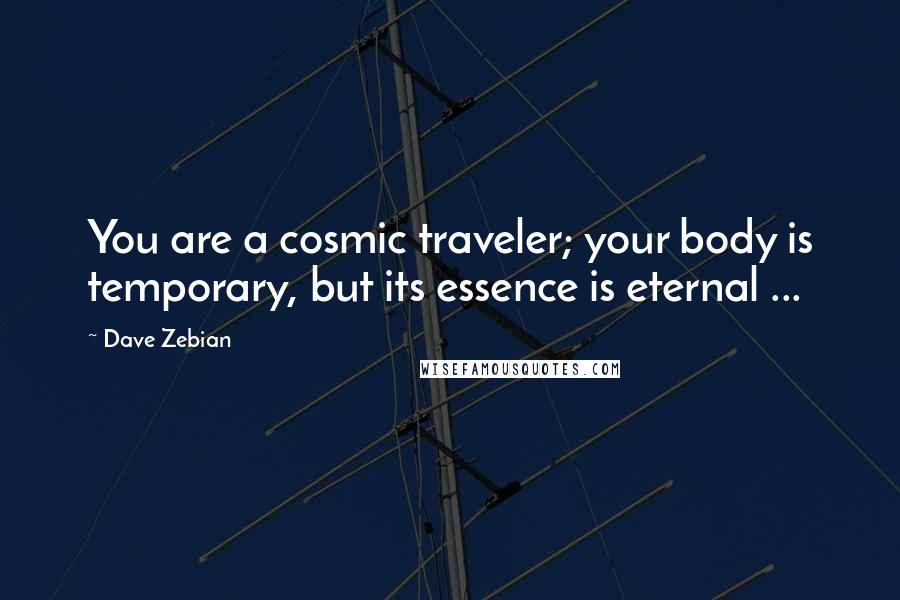 Dave Zebian Quotes: You are a cosmic traveler; your body is temporary, but its essence is eternal ...