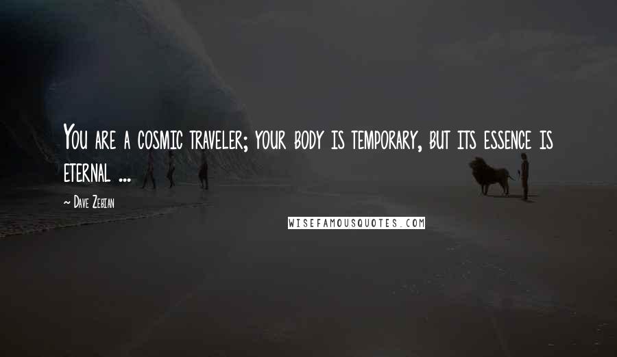 Dave Zebian Quotes: You are a cosmic traveler; your body is temporary, but its essence is eternal ...