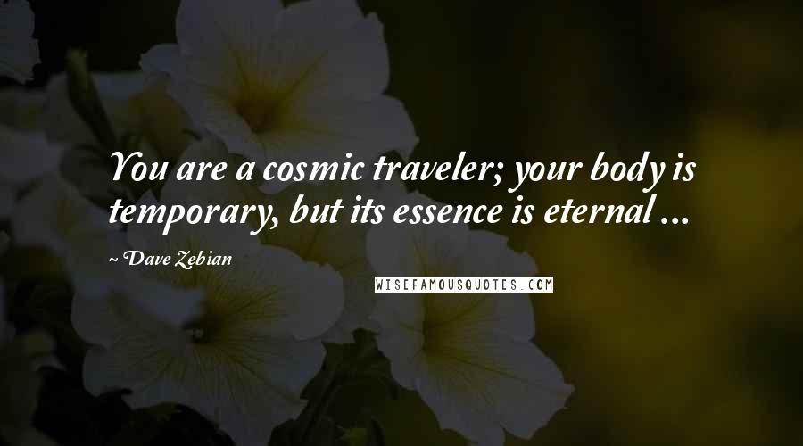 Dave Zebian Quotes: You are a cosmic traveler; your body is temporary, but its essence is eternal ...