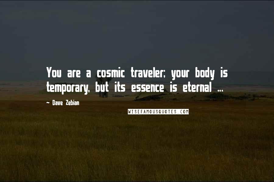 Dave Zebian Quotes: You are a cosmic traveler; your body is temporary, but its essence is eternal ...