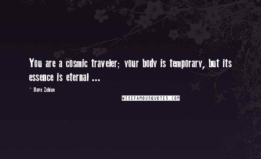 Dave Zebian Quotes: You are a cosmic traveler; your body is temporary, but its essence is eternal ...