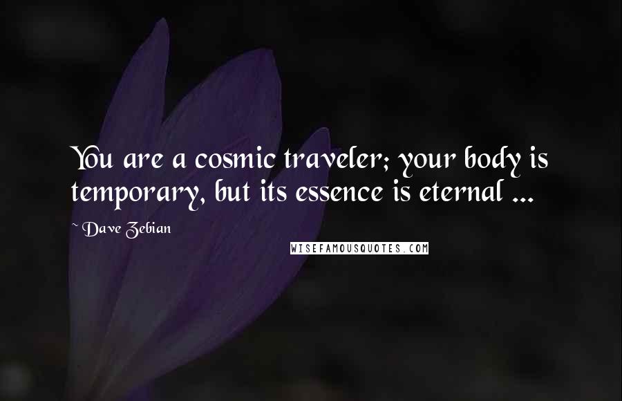 Dave Zebian Quotes: You are a cosmic traveler; your body is temporary, but its essence is eternal ...