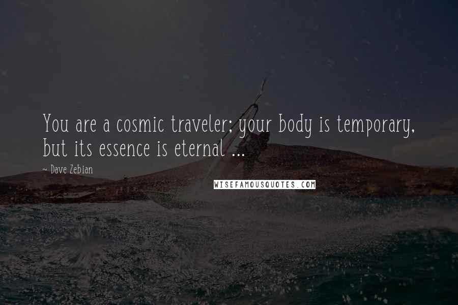 Dave Zebian Quotes: You are a cosmic traveler; your body is temporary, but its essence is eternal ...