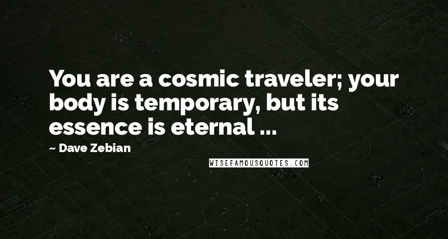 Dave Zebian Quotes: You are a cosmic traveler; your body is temporary, but its essence is eternal ...