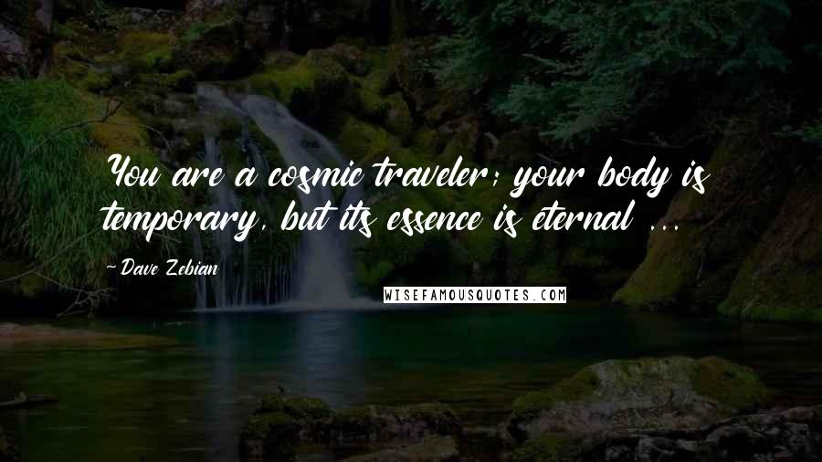 Dave Zebian Quotes: You are a cosmic traveler; your body is temporary, but its essence is eternal ...