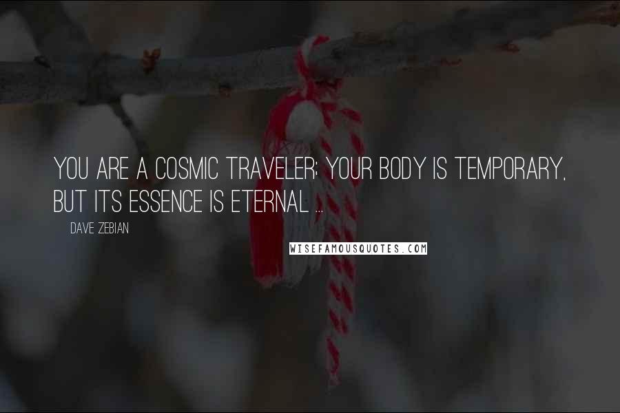 Dave Zebian Quotes: You are a cosmic traveler; your body is temporary, but its essence is eternal ...