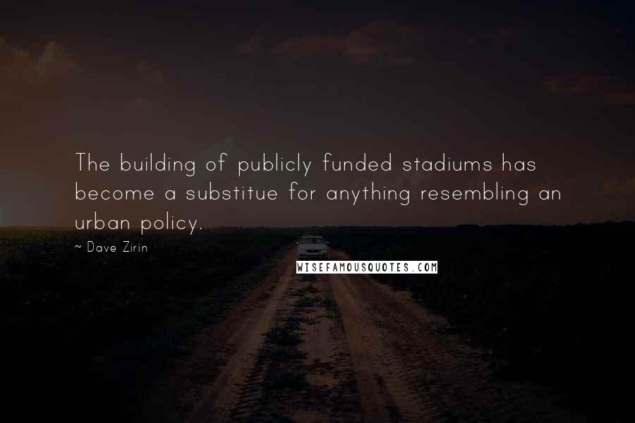 Dave Zirin Quotes: The building of publicly funded stadiums has become a substitue for anything resembling an urban policy.