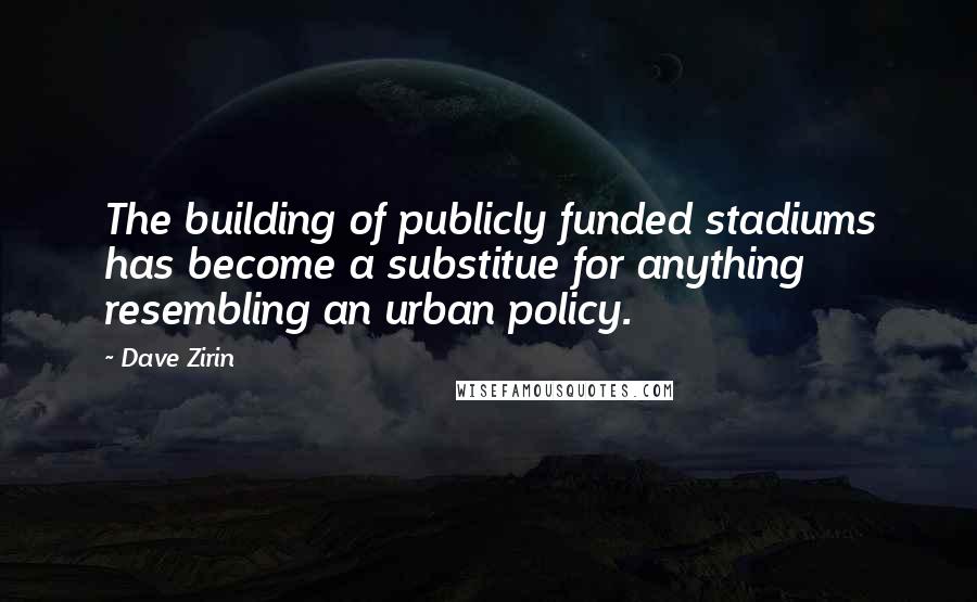 Dave Zirin Quotes: The building of publicly funded stadiums has become a substitue for anything resembling an urban policy.