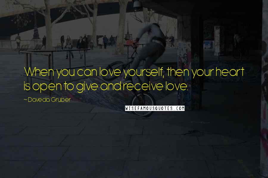 Daveda Gruber Quotes: When you can love yourself, then your heart is open to give and receive love.