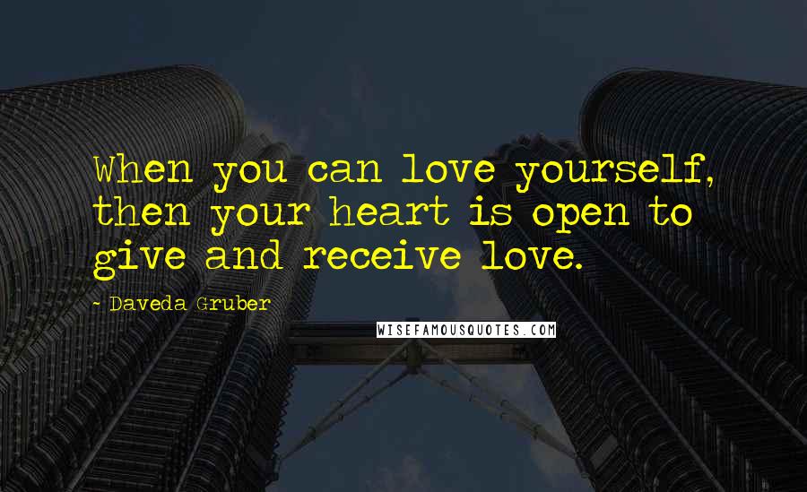 Daveda Gruber Quotes: When you can love yourself, then your heart is open to give and receive love.