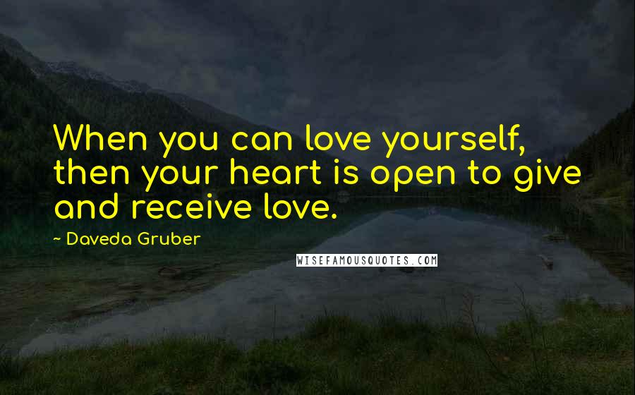 Daveda Gruber Quotes: When you can love yourself, then your heart is open to give and receive love.