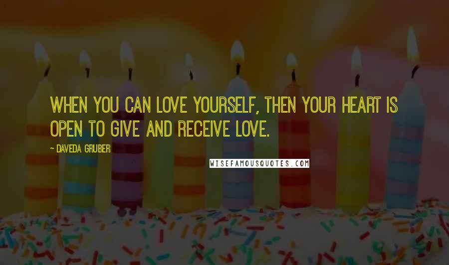 Daveda Gruber Quotes: When you can love yourself, then your heart is open to give and receive love.