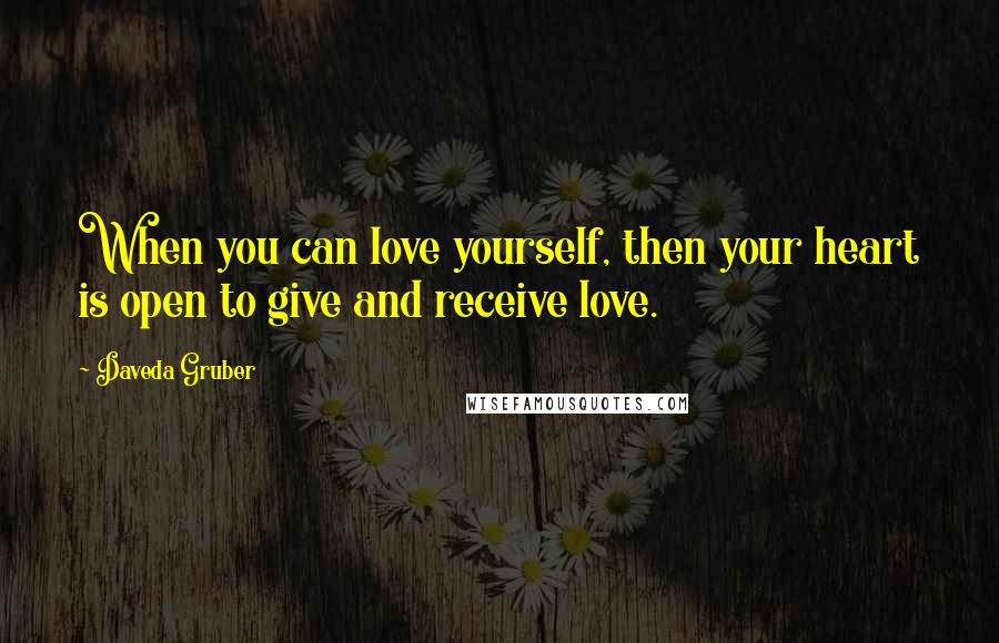 Daveda Gruber Quotes: When you can love yourself, then your heart is open to give and receive love.