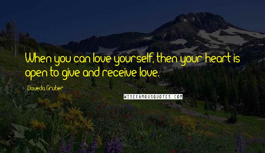 Daveda Gruber Quotes: When you can love yourself, then your heart is open to give and receive love.