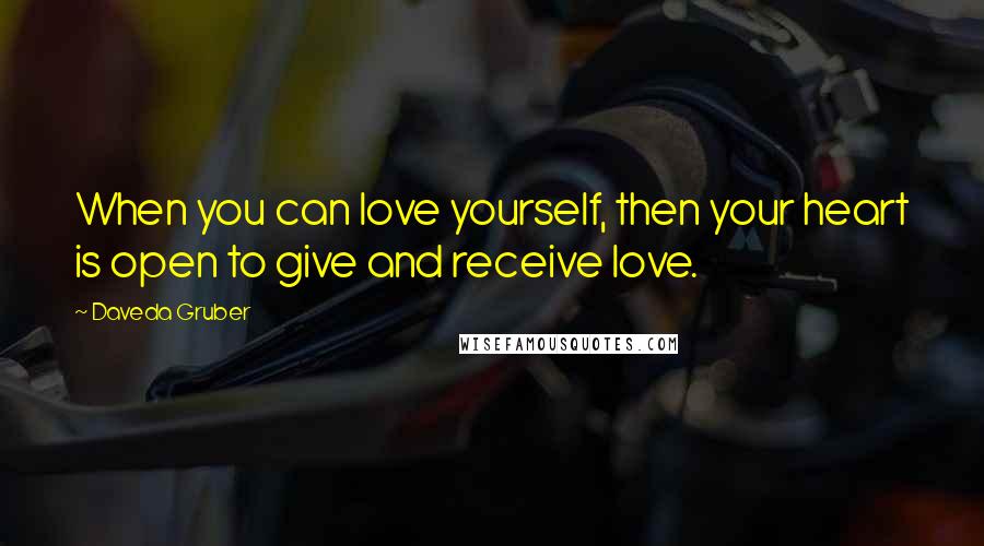 Daveda Gruber Quotes: When you can love yourself, then your heart is open to give and receive love.